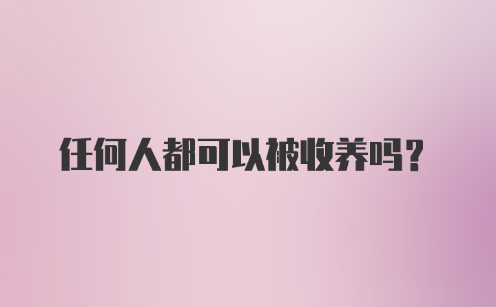 任何人都可以被收养吗？