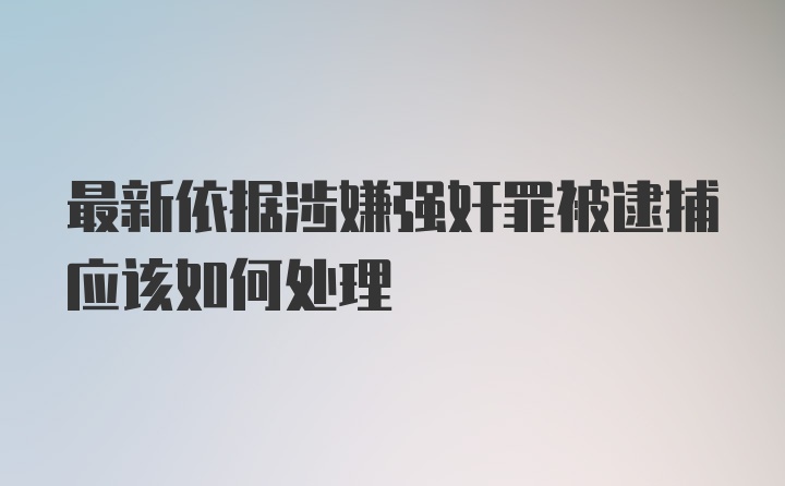 最新依据涉嫌强奸罪被逮捕应该如何处理