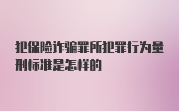 犯保险诈骗罪所犯罪行为量刑标准是怎样的