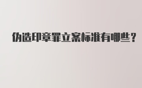 伪造印章罪立案标准有哪些？