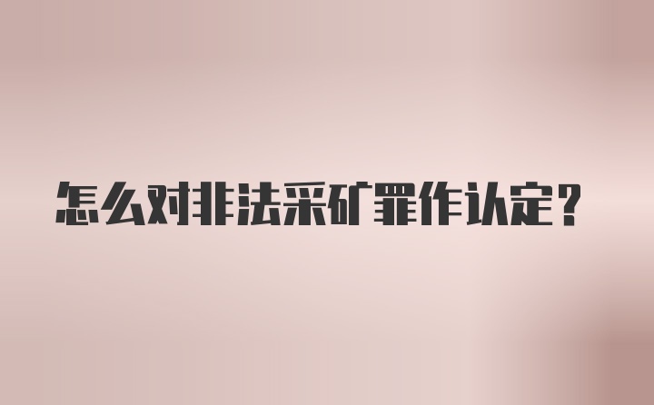 怎么对非法采矿罪作认定？