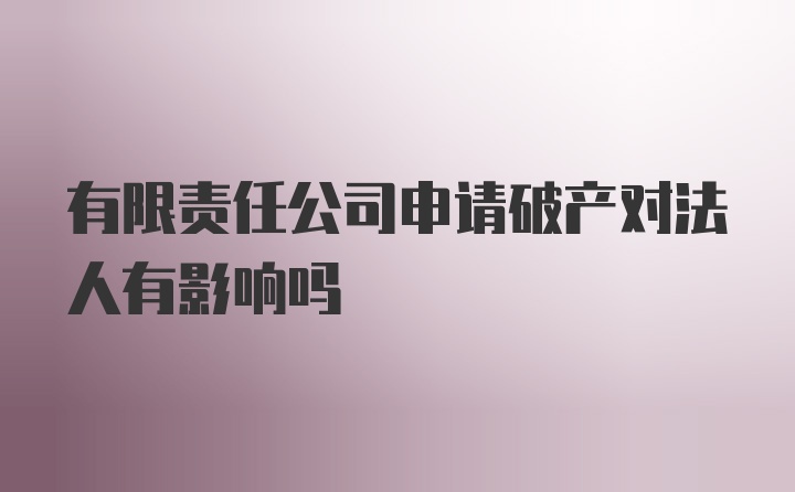 有限责任公司申请破产对法人有影响吗