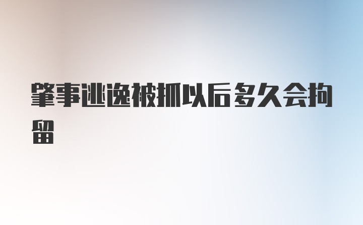 肇事逃逸被抓以后多久会拘留