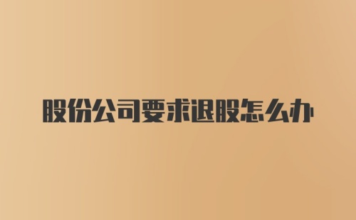 股份公司要求退股怎么办