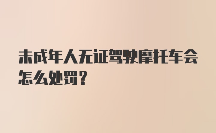 未成年人无证驾驶摩托车会怎么处罚？