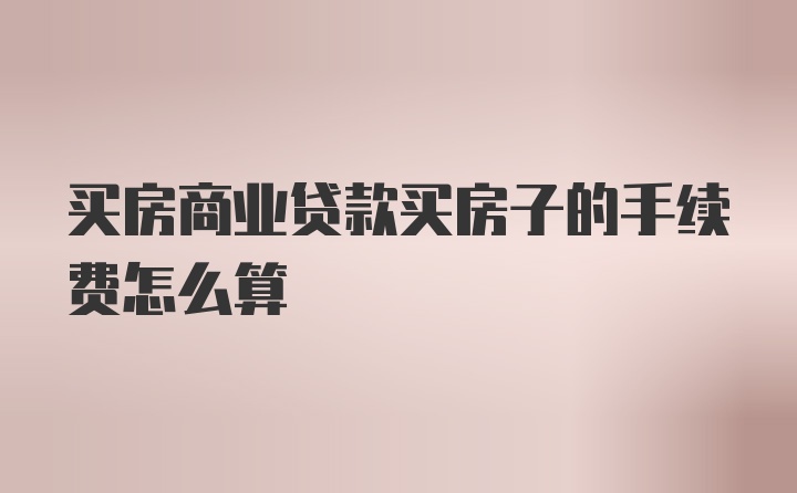 买房商业贷款买房子的手续费怎么算