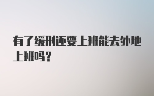 有了缓刑还要上班能去外地上班吗？