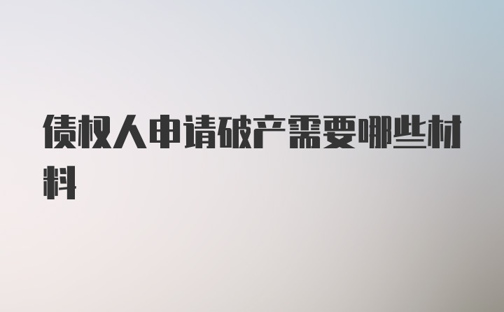 债权人申请破产需要哪些材料