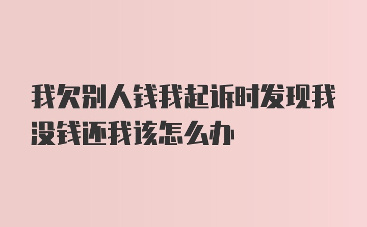 我欠别人钱我起诉时发现我没钱还我该怎么办