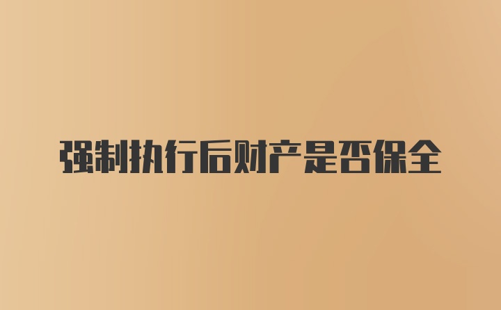 强制执行后财产是否保全