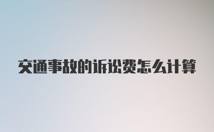 交通事故的诉讼费怎么计算