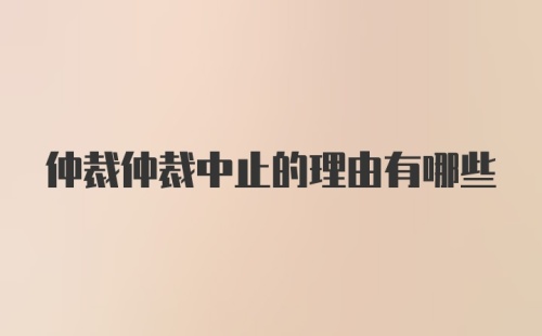 仲裁仲裁中止的理由有哪些