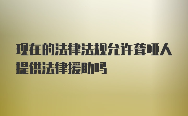 现在的法律法规允许聋哑人提供法律援助吗