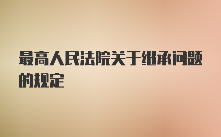 最高人民法院关于继承问题的规定