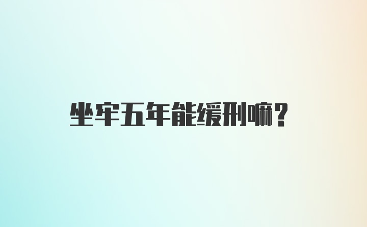 坐牢五年能缓刑嘛？