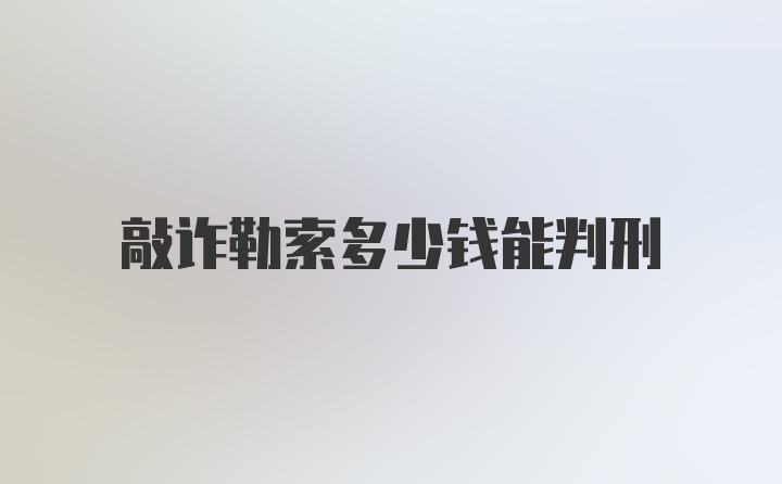 敲诈勒索多少钱能判刑