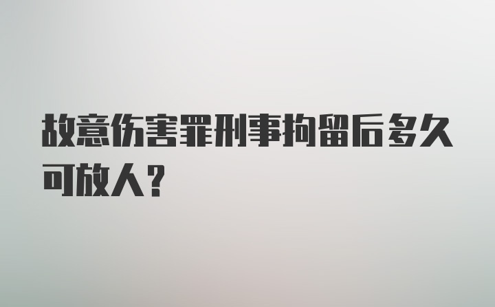 故意伤害罪刑事拘留后多久可放人？