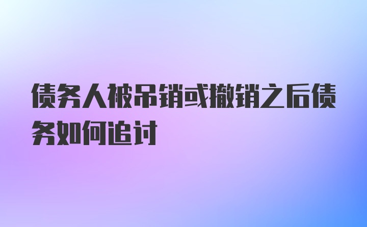 债务人被吊销或撤销之后债务如何追讨