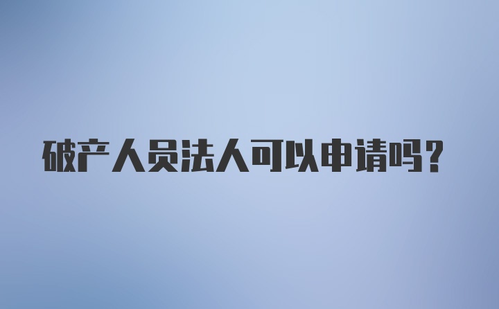 破产人员法人可以申请吗?