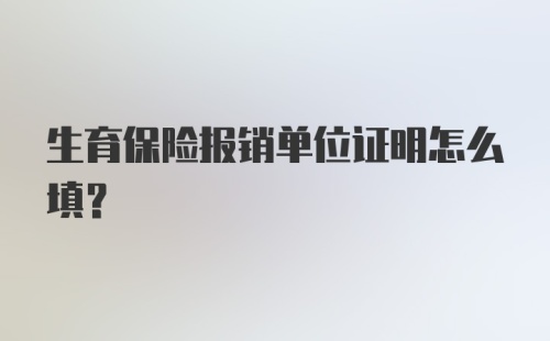 生育保险报销单位证明怎么填？