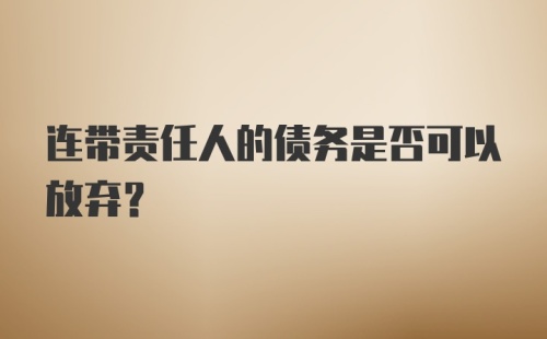 连带责任人的债务是否可以放弃？