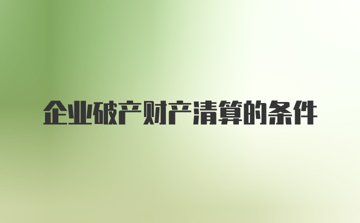 企业破产财产清算的条件