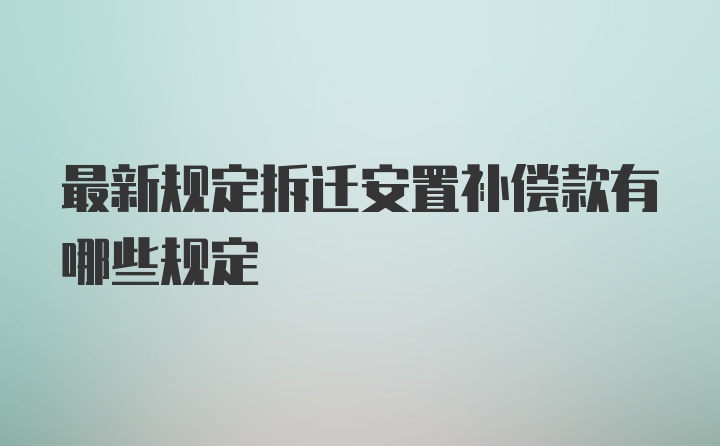 最新规定拆迁安置补偿款有哪些规定