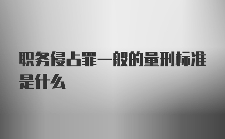 职务侵占罪一般的量刑标准是什么