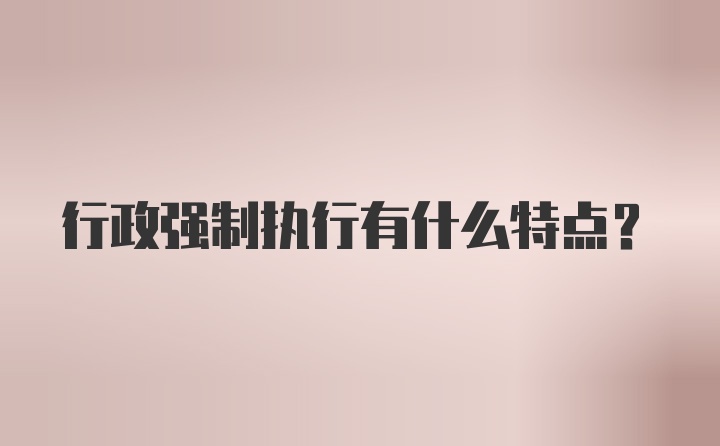 行政强制执行有什么特点？