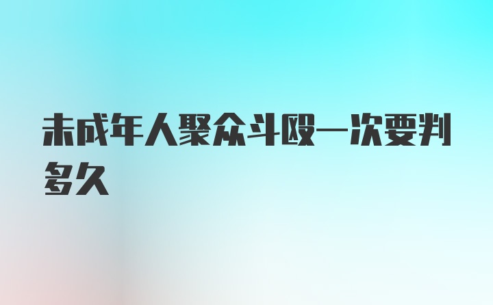 未成年人聚众斗殴一次要判多久