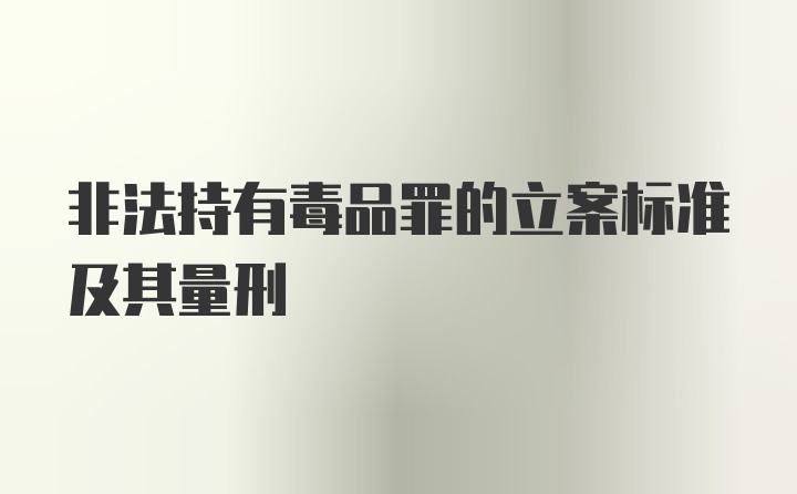 非法持有毒品罪的立案标准及其量刑