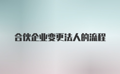 合伙企业变更法人的流程