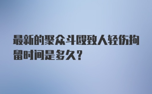 最新的聚众斗殴致人轻伤拘留时间是多久？