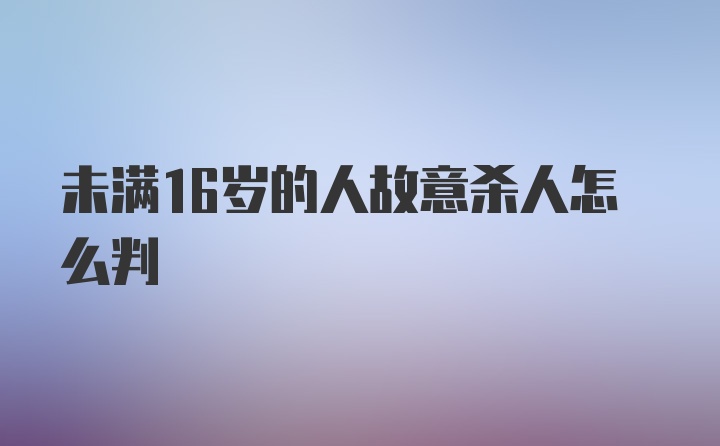 未满16岁的人故意杀人怎么判