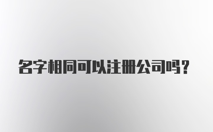 名字相同可以注册公司吗？