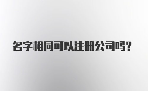 名字相同可以注册公司吗？