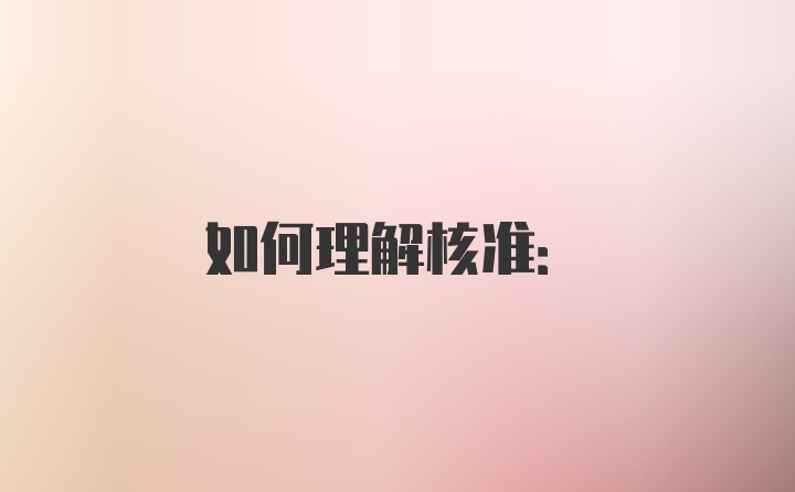 如何理解核准: