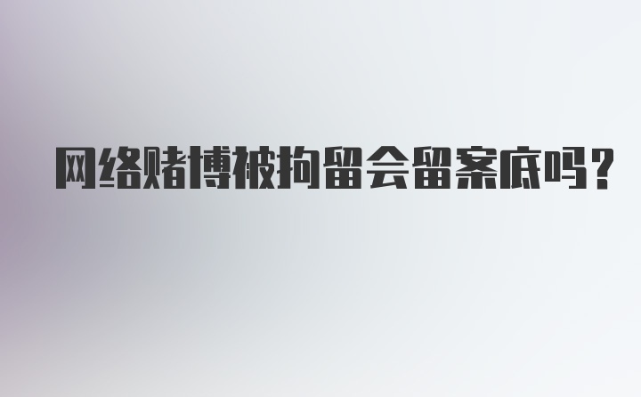 网络赌博被拘留会留案底吗？