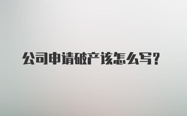 公司申请破产该怎么写?