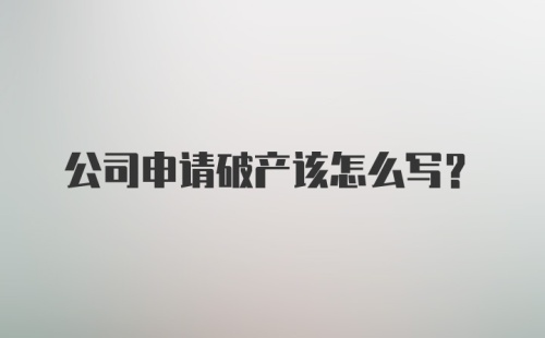 公司申请破产该怎么写?