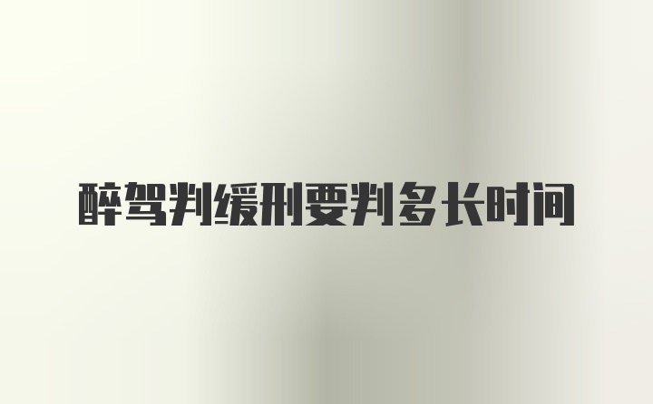醉驾判缓刑要判多长时间