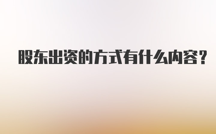 股东出资的方式有什么内容？