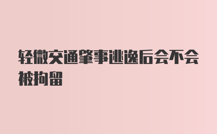 轻微交通肇事逃逸后会不会被拘留