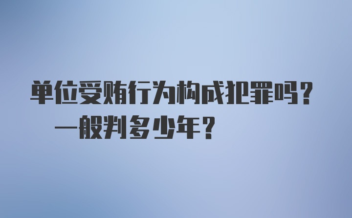 单位受贿行为构成犯罪吗? 一般判多少年？