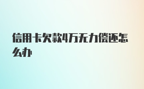 信用卡欠款4万无力偿还怎么办