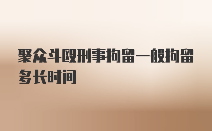 聚众斗殴刑事拘留一般拘留多长时间