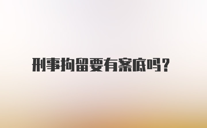 刑事拘留要有案底吗？