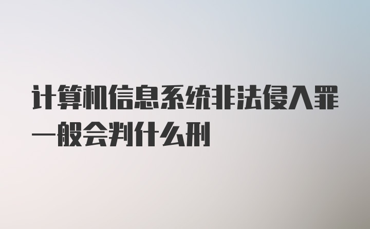 计算机信息系统非法侵入罪一般会判什么刑