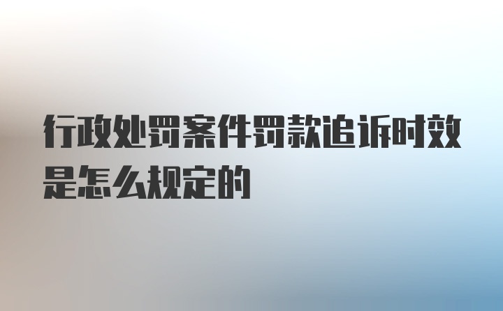 行政处罚案件罚款追诉时效是怎么规定的