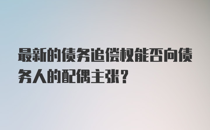 最新的债务追偿权能否向债务人的配偶主张？